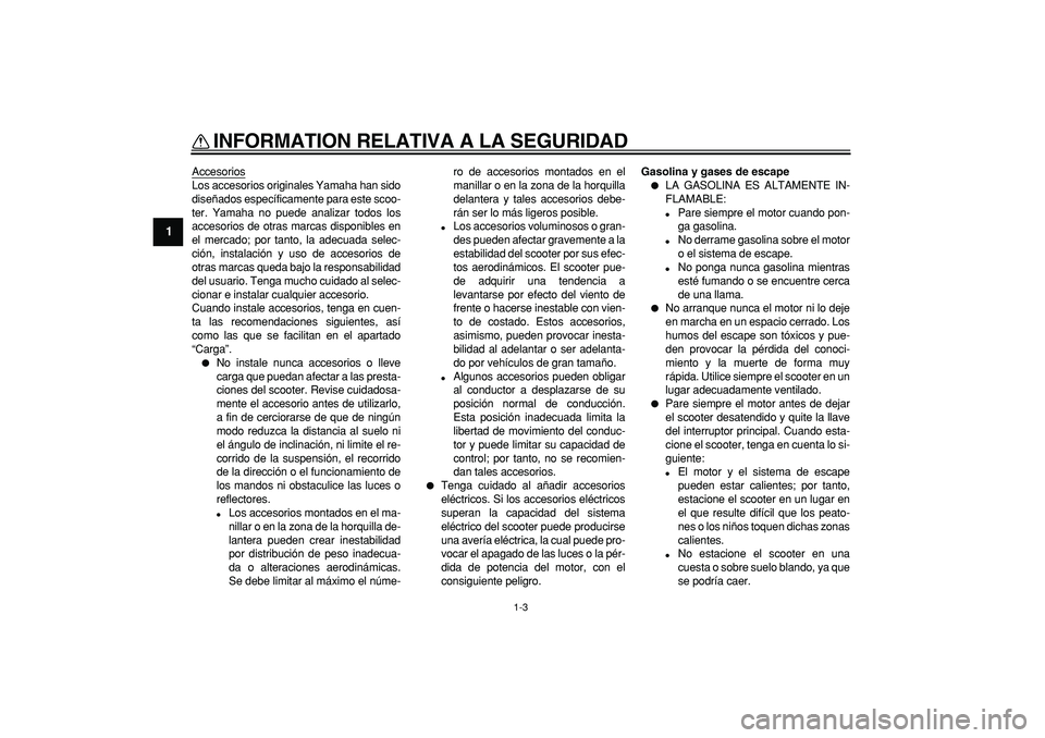YAMAHA CYGNUS 125 2005  Manuale de Empleo (in Spanish)  
INFORMATION RELATIVA A LA SEGURIDAD 
1-3 
1 
Accesorios
Los accesorios originales Yamaha han sido
diseñados específicamente para este scoo-
ter. Yamaha no puede analizar todos los
accesorios de ot