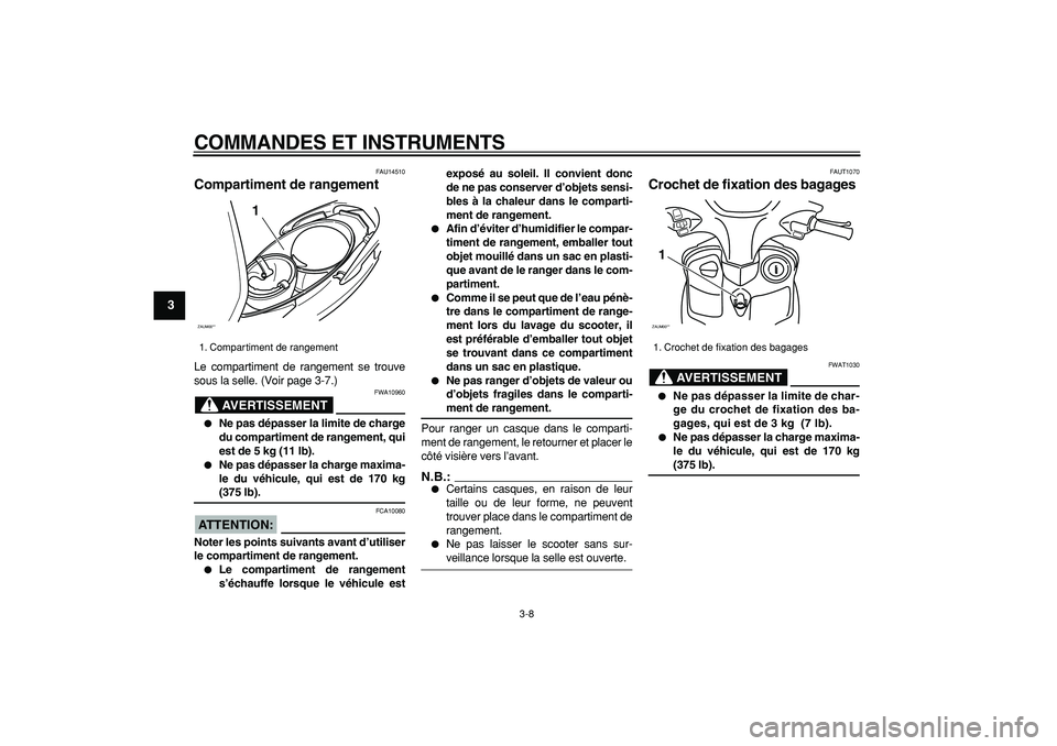 YAMAHA CYGNUS 125 2005  Notices Demploi (in French)  
COMMANDES ET INSTRUMENTS 
3-8 
1
2
3
4
5
6
7
8
9
 
FAU14510 
Compartiment de rangement  
Le compartiment de rangement se trouve
sous la selle. (Voir page 3-7.)
AVERTISSEMENT
 
FWA10960 
 
Ne pas d