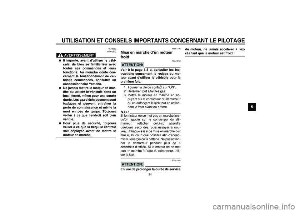 YAMAHA CYGNUS 125 2005  Notices Demploi (in French)  
5-1 
2
3
4
56
7
8
9
 
UTILISATION ET CONSEILS IMPORTANTS CONCERNANT LE PILOTAGE
 
FAU15980
AVERTISSEMENT
 
FWA10870 
 
Il importe, avant d’utiliser le véhi-
cule, de bien se familiariser avec
to