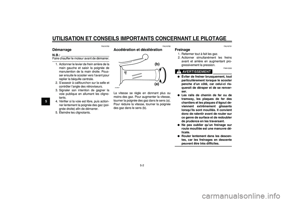 YAMAHA CYGNUS 125 2005  Notices Demploi (in French)  
UTILISATION ET CONSEILS IMPORTANTS CONCERNANT LE PILOTAGE
 
5-2 
1
2
3
4
5
6
7
8
9
 
FAU16760 
Démarrage 
N.B.:
 
Faire chauffer le moteur avant de démarrer.
1. Actionner le levier de frein arriè