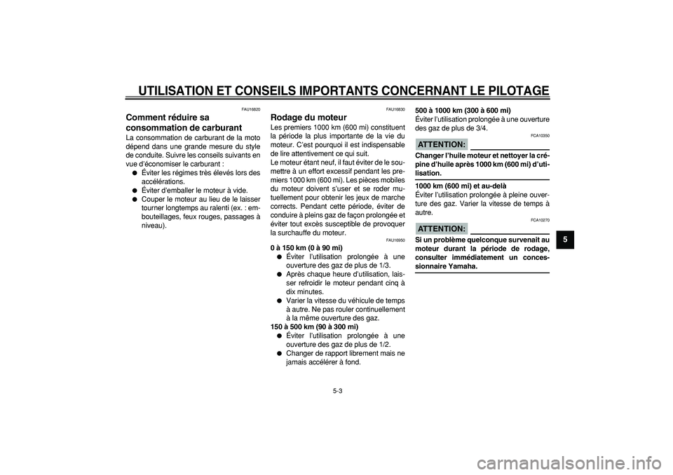 YAMAHA CYGNUS 125 2005  Notices Demploi (in French)  
UTILISATION ET CONSEILS IMPORTANTS CONCERNANT LE PILOTAGE
 
5-3 
2
3
4
56
7
8
9
 
FAU16820 
Comment réduire sa 
consommation de carburant  
La consommation de carburant de la moto
dépend dans une 