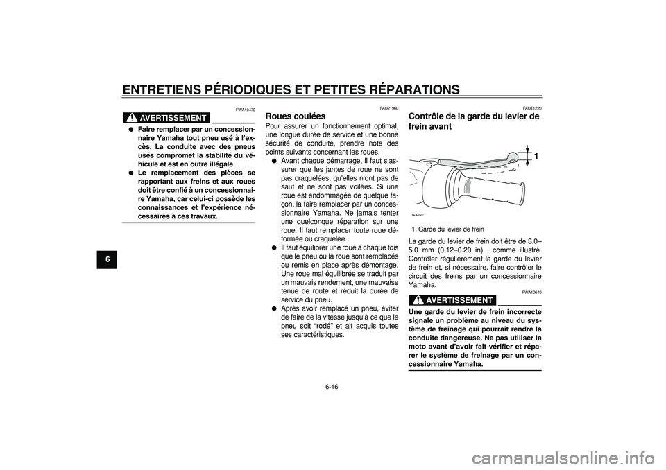 YAMAHA CYGNUS 125 2005  Notices Demploi (in French)  
ENTRETIENS PÉRIODIQUES ET PETITES RÉPARATIONS 
6-16 
1
2
3
4
5
6
7
8
9
AVERTISSEMENT
 
FWA10470 
 
Faire remplacer par un concession-
naire Yamaha tout pneu usé à l’ex-
cès. La conduite avec