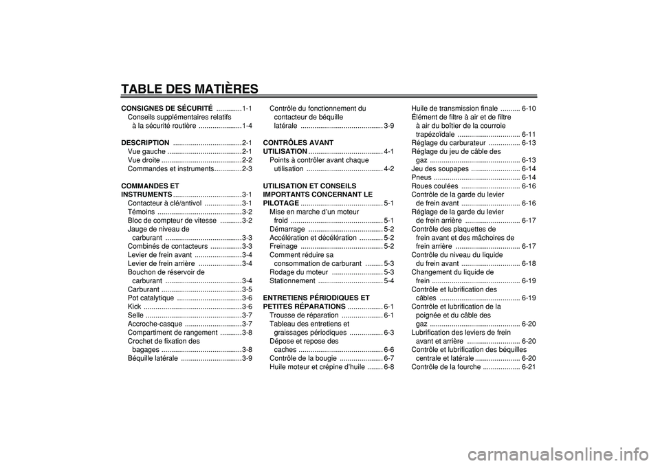 YAMAHA CYGNUS 125 2005  Notices Demploi (in French)  
TABLE DES MATIÈRES 
CONSIGNES DE SÉCURITÉ 
 .............1-1
Conseils supplémentaires relatifs 
à la sécurité routière  ......................1-4 
DESCRIPTION 
 .............................