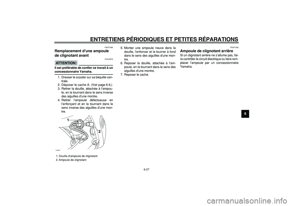 YAMAHA CYGNUS 125 2005 Notices Demploi (in French)
ENTRETIENS PÉRIODIQUES ET PETITES RÉPARATIONS
6-27
2
3
4
5
67
8
9
FAUT1360
Remplacement d’une ampoule
de clignotant avant
ATTENTION:
FCA10670
Il est préférable de confier ce travail YAMAHA CYGNUS 125 2005 Notices Demploi (in French)
ENTRETIENS PÉRIODIQUES ET PETITES RÉPARATIONS
6-27
2
3
4
5
67
8
9
FAUT1360
Remplacement d’une ampoule
de clignotant avant
ATTENTION:
FCA10670
Il est préférable de confier ce travail