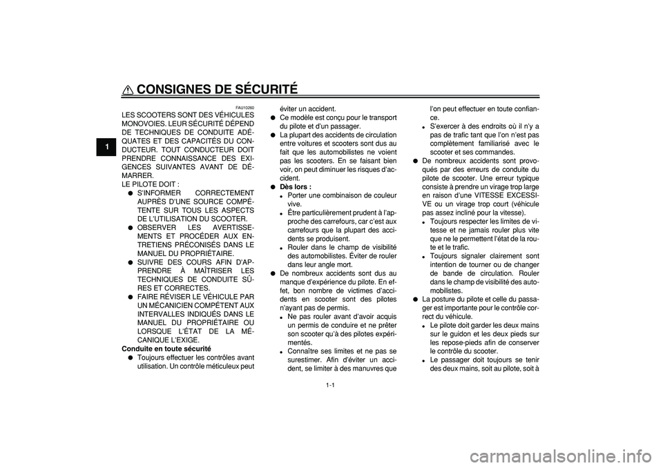 YAMAHA CYGNUS 125 2005  Notices Demploi (in French)  
1-1 
1 
CONSIGNES DE SÉCURITÉ  
FAU10260 
LES SCOOTERS SONT DES VÉHICULES
MONOVOIES. LEUR SÉCURITÉ DÉPEND
DE TECHNIQUES DE CONDUITE ADÉ-
QUATES ET DES CAPACITÉS DU CON-
DUCTEUR. TOUT CONDUCT