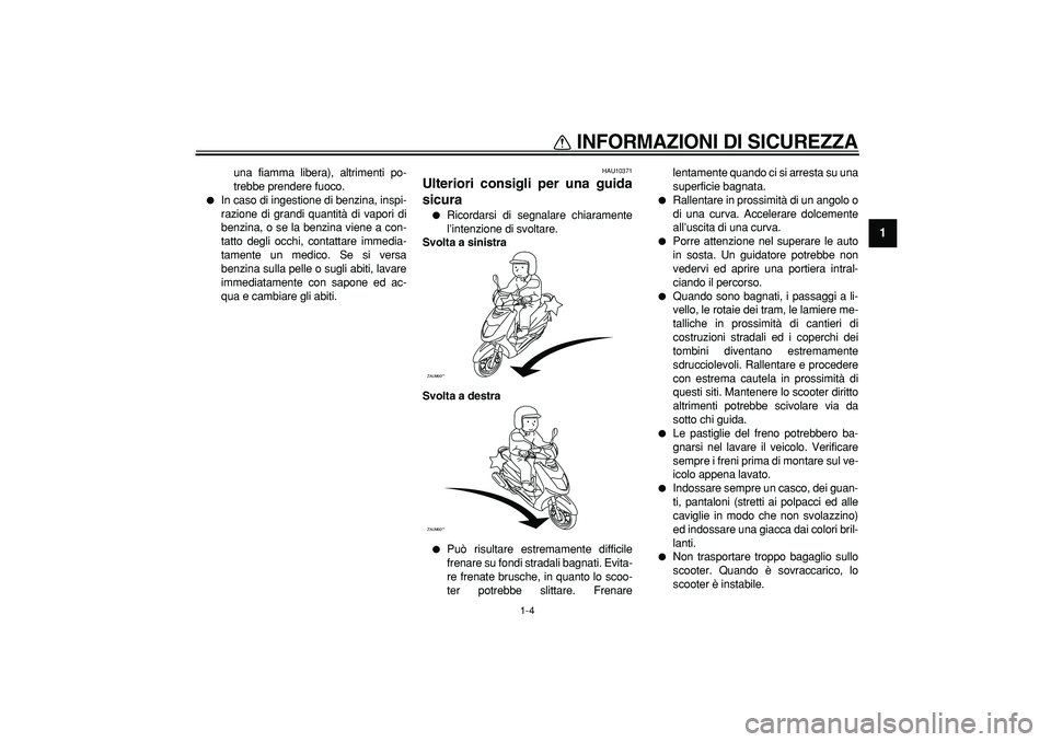 YAMAHA CYGNUS 125 2005  Manuale duso (in Italian)  
INFORMAZIONI DI SICUREZZA
 
1-4 
1 
una fiamma libera), altrimenti po-
trebbe prendere fuoco. 
 
In caso di ingestione di benzina, inspi-
razione di grandi quantità di vapori di
benzina, o se la b