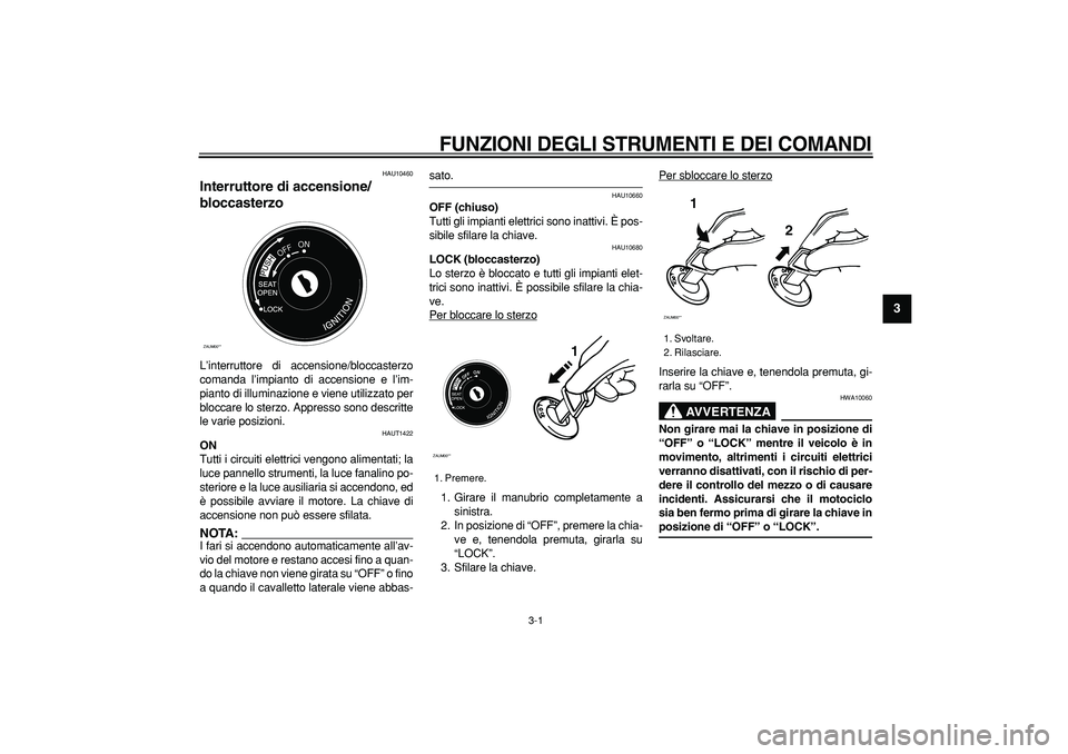 YAMAHA CYGNUS 125 2005  Manuale duso (in Italian)  
3-1 
2
34
5
6
7
8
9
 
FUNZIONI DEGLI STRUMENTI E DEI COMANDI
 
HAU10460 
Interruttore di accensione/
bloccasterzo  
L’interruttore di accensione/bloccasterzo
comanda l’impianto di accensione e l