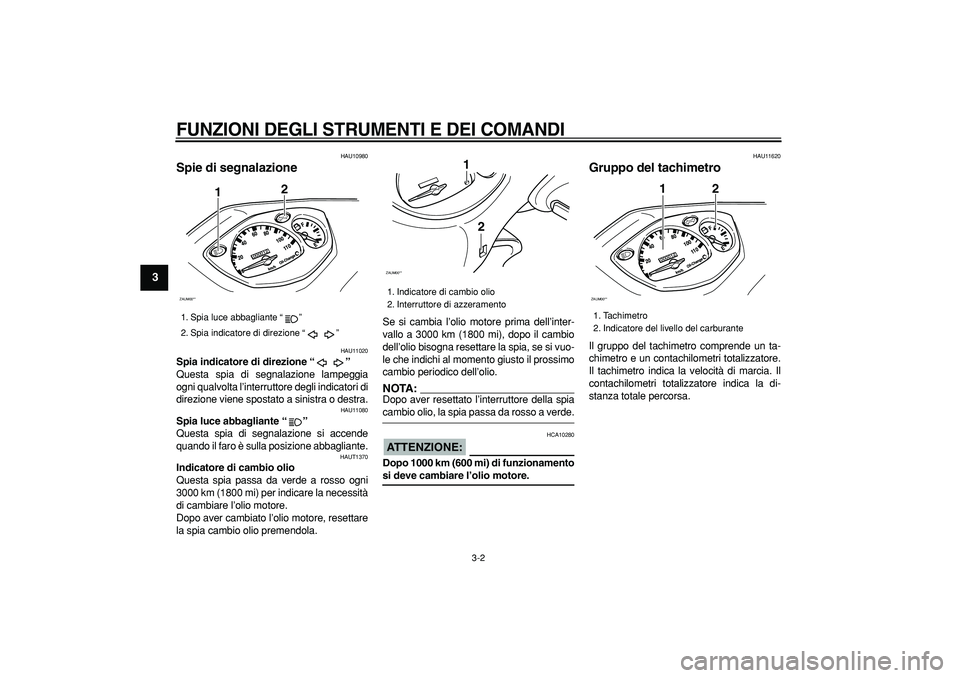 YAMAHA CYGNUS 125 2005  Manuale duso (in Italian)  
FUNZIONI DEGLI STRUMENTI E DEI COMANDI
 
3-2 
1
2
3
4
5
6
7
8
9
 
HAU10980 
Spie di segnalazione  
HAU11020 
Spia indicatore di direzione “”  
Questa spia di segnalazione lampeggia
ogni qualvolt