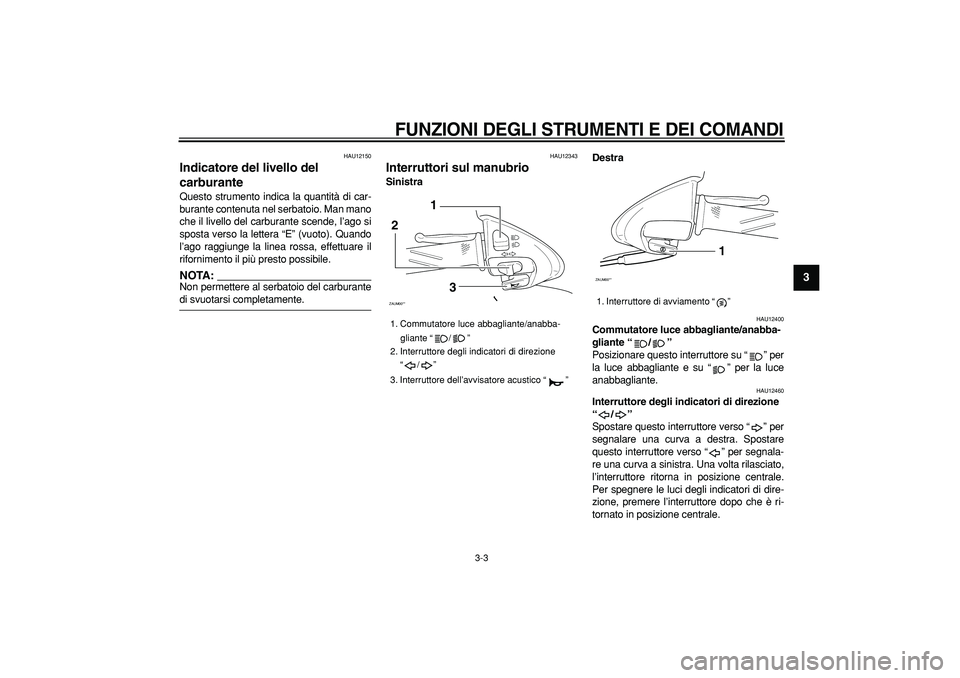 YAMAHA CYGNUS 125 2005  Manuale duso (in Italian)  
FUNZIONI DEGLI STRUMENTI E DEI COMANDI
 
3-3 
2
34
5
6
7
8
9
 
HAU12150 
Indicatore del livello del 
carburante  
Questo strumento indica la quantità di car-
burante contenuta nel serbatoio. Man ma