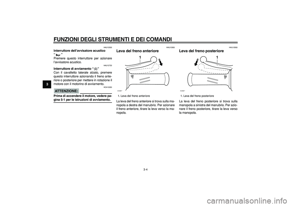 YAMAHA CYGNUS 125 2005  Manuale duso (in Italian)  
FUNZIONI DEGLI STRUMENTI E DEI COMANDI
 
3-4 
1
2
3
4
5
6
7
8
9
 
HAU12500 
Interruttore dell’avvisatore acustico 
“”  
Premere questo interruttore per azionare
l’avvisatore acustico. 
HAU12
