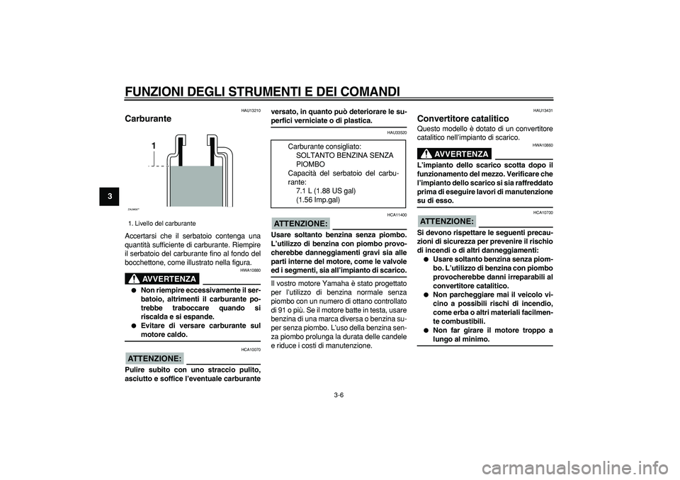 YAMAHA CYGNUS 125 2005  Manuale duso (in Italian)  
FUNZIONI DEGLI STRUMENTI E DEI COMANDI
 
3-6 
1
2
3
4
5
6
7
8
9
 
HAU13210 
Carburante  
Accertarsi che il serbatoio contenga una
quantità sufficiente di carburante. Riempire
il serbatoio del carbu