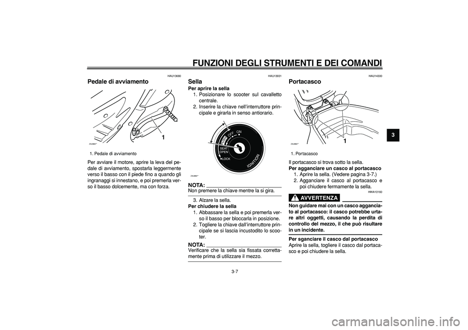 YAMAHA CYGNUS 125 2005  Manuale duso (in Italian)  
FUNZIONI DEGLI STRUMENTI E DEI COMANDI
 
3-7 
2
34
5
6
7
8
9
 
HAU13680 
Pedale di avviamento  
Per avviare il motore, aprire la leva del pe-
dale di avviamento, spostarla leggermente
verso il basso