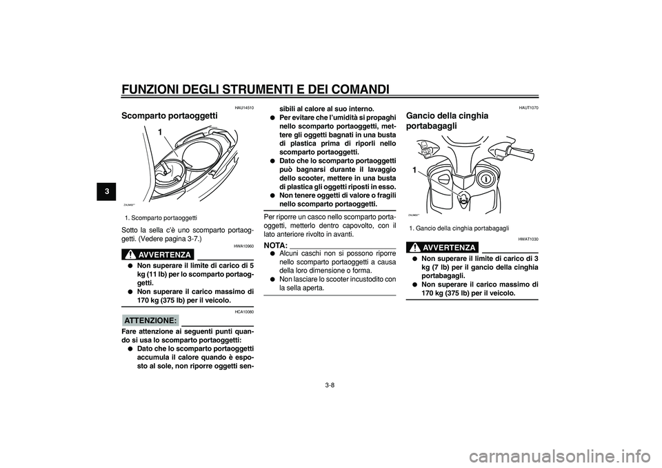 YAMAHA CYGNUS 125 2005  Manuale duso (in Italian)  
FUNZIONI DEGLI STRUMENTI E DEI COMANDI
 
3-8 
1
2
3
4
5
6
7
8
9
 
HAU14510 
Scomparto portaoggetti  
Sotto la sella c’è uno scomparto portaog-
getti. (Vedere pagina 3-7.)
AVVERTENZA
 
HWA10960 
