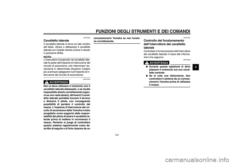 YAMAHA CYGNUS 125 2005  Manuale duso (in Italian)  
FUNZIONI DEGLI STRUMENTI E DEI COMANDI
 
3-9 
2
34
5
6
7
8
9
 
HAU15300 
Cavalletto laterale  
Il cavalletto laterale si trova sul lato sinistro
del telaio. Alzare o abbassare il cavalletto
laterale