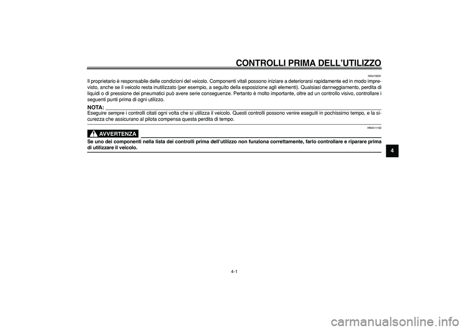 YAMAHA CYGNUS 125 2005  Manuale duso (in Italian)  
4-1 
2
3
45
6
7
8
9
 
CONTROLLI PRIMA DELL’UTILIZZO
 
HAU15591 
Il proprietario è responsabile delle condizioni del veicolo. Componenti vitali possono iniziare a deteriorarsi rapidamente ed in mo