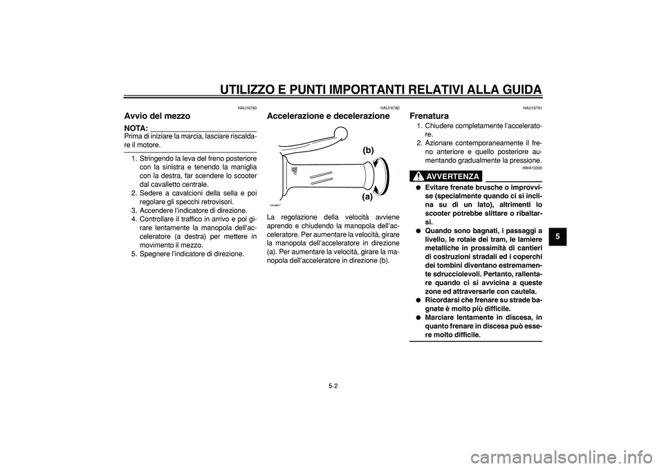 YAMAHA CYGNUS 125 2005  Manuale duso (in Italian)  
UTILIZZO E PUNTI IMPORTANTI RELATIVI ALLA GUIDA
 
5-2 
2
3
4
56
7
8
9
 
HAU16760 
Avvio del mezzo 
NOTA:
 
Prima di iniziare la marcia, lasciare riscalda- 
re il motore.
1. Stringendo la leva del fr
