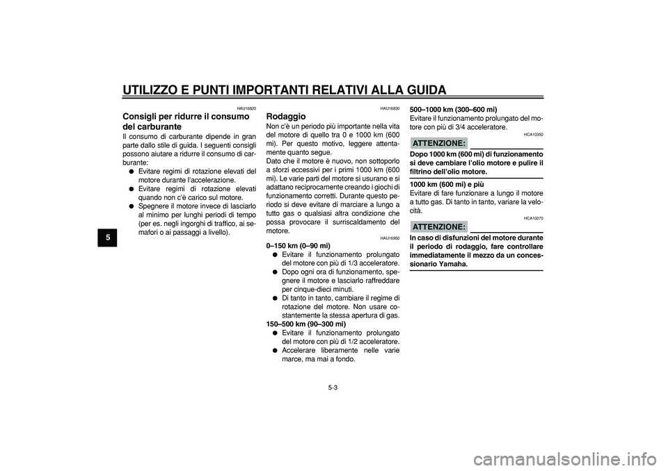 YAMAHA CYGNUS 125 2005  Manuale duso (in Italian)  
UTILIZZO E PUNTI IMPORTANTI RELATIVI ALLA GUIDA
 
5-3 
1
2
3
4
5
6
7
8
9
 
HAU16820 
Consigli per ridurre il consumo 
del carburante  
Il consumo di carburante dipende in gran
parte dallo stile di g
