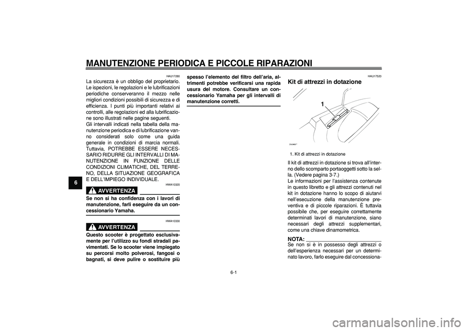 YAMAHA CYGNUS 125 2005  Manuale duso (in Italian)  
6-1 
1
2
3
4
5
6
7
8
9
 
MANUTENZIONE PERIODICA E PICCOLE RIPARAZIONI
 
HAU17280 
La sicurezza è un obbligo del proprietario.
Le ispezioni, le regolazioni e le lubrificazioni
periodiche conserveran