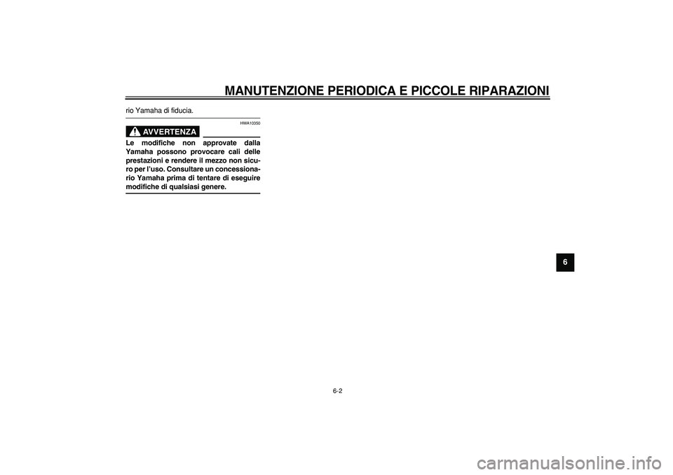 YAMAHA CYGNUS 125 2005  Manuale duso (in Italian)  
MANUTENZIONE PERIODICA E PICCOLE RIPARAZIONI
 
6-2 
2
3
4
5
67
8
9
 
rio Yamaha di fiducia.
AVVERTENZA
 
HWA10350 
Le modifiche non approvate dalla
Yamaha possono provocare cali delle
prestazioni e 