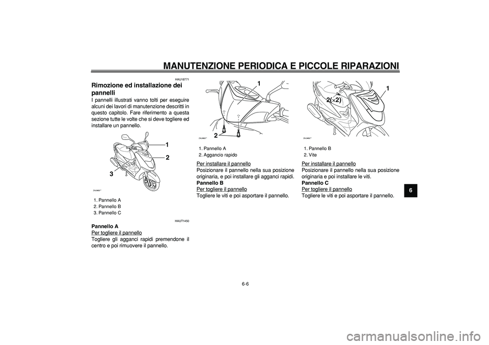 YAMAHA CYGNUS 125 2005  Manuale duso (in Italian)  
MANUTENZIONE PERIODICA E PICCOLE RIPARAZIONI
 
6-6 
2
3
4
5
67
8
9
 
HAU18771 
Rimozione ed installazione dei 
pannelli  
I pannelli illustrati vanno tolti per eseguire
alcuni dei lavori di manutenz