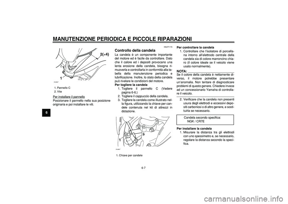YAMAHA CYGNUS 125 2005  Manuale duso (in Italian)  
MANUTENZIONE PERIODICA E PICCOLE RIPARAZIONI
 
6-7 
1
2
3
4
5
6
7
8
9
 
Per installare il pannello
Posizionare il pannello nella sua posizione
originaria e poi installare le viti.
 
HAUT1170 
Contro