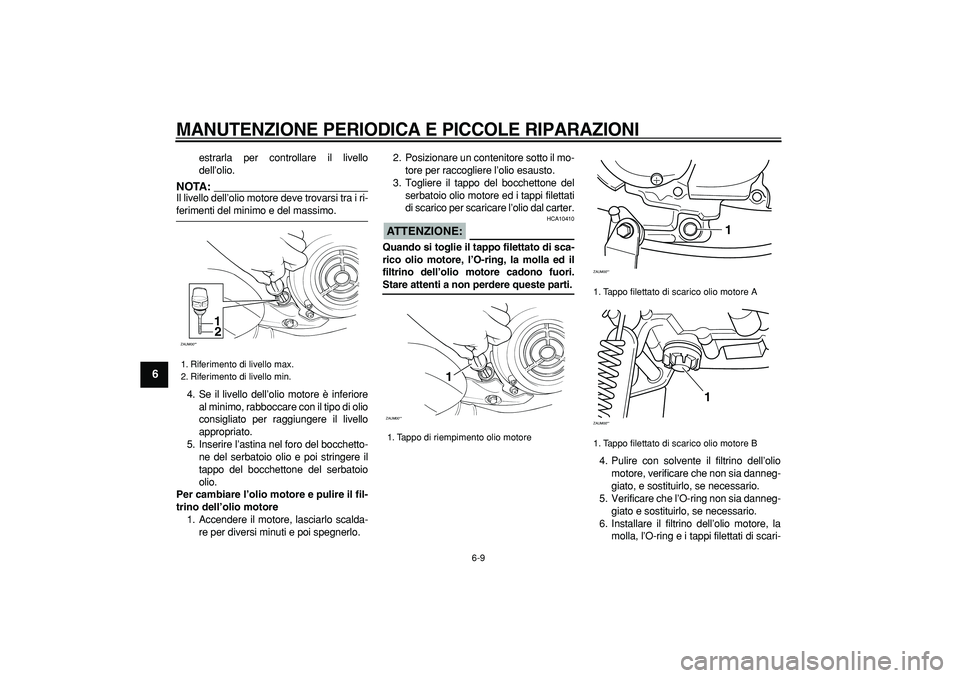 YAMAHA CYGNUS 125 2005  Manuale duso (in Italian)  
MANUTENZIONE PERIODICA E PICCOLE RIPARAZIONI
 
6-9 
1
2
3
4
5
6
7
8
9
 
estrarla per controllare il livello
dell’olio.
NOTA:
 
Il livello dell’olio motore deve trovarsi tra i ri- 
ferimenti del 