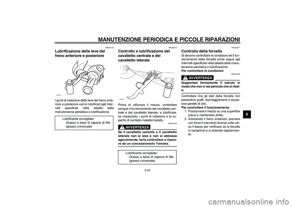 YAMAHA CYGNUS 125 2005 Manuale duso (in Italian)
MANUTENZIONE PERIODICA E PICCOLE RIPARAZIONI
6-20
2
3
4
5
67
8
9
HAU23170
Lubrificazione delle leve del
freno anteriore e posteriore
I punti di rotazione delle leve del freno ante-
riore e YAMAHA CYGNUS 125 2005 Manuale duso (in Italian)
MANUTENZIONE PERIODICA E PICCOLE RIPARAZIONI
6-20
2
3
4
5
67
8
9
HAU23170
Lubrificazione delle leve del
freno anteriore e posteriore
I punti di rotazione delle leve del freno ante-
riore e