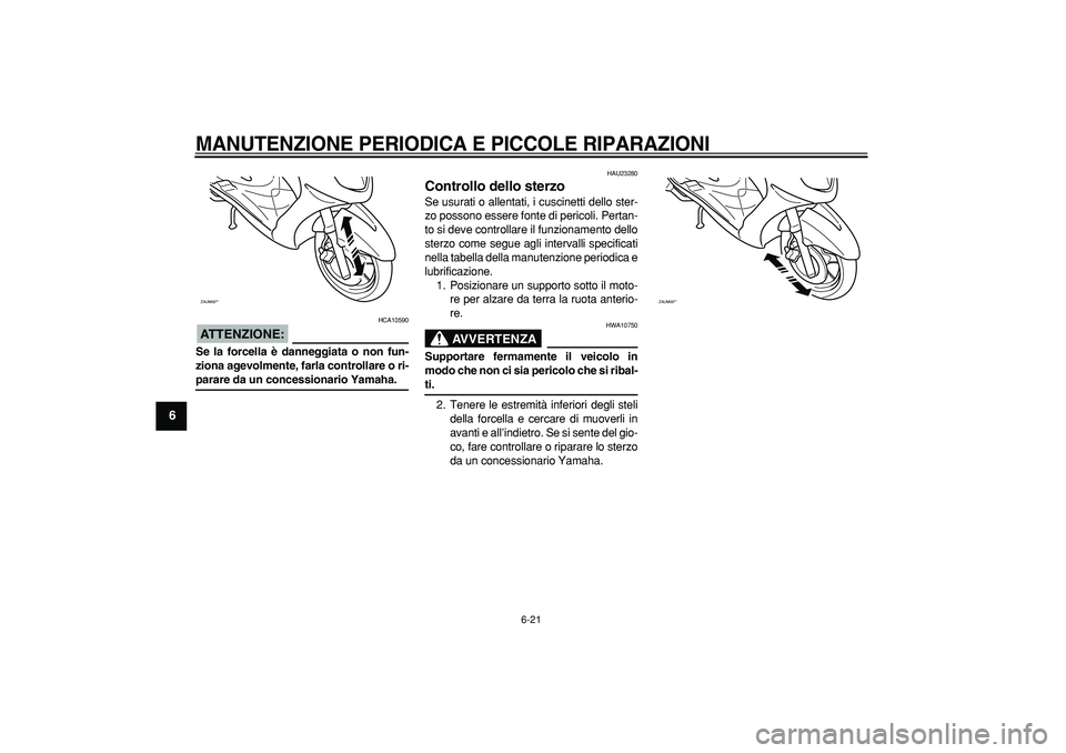 YAMAHA CYGNUS 125 2005 Manuale duso (in Italian)
MANUTENZIONE PERIODICA E PICCOLE RIPARAZIONI
6-21
1
2
3
4
5
6
7
8
9
ATTENZIONE:
HCA10590
Se la forcella è danneggiata o non fun-
ziona agevolmente, farla controllare o ri-
parare da un conc YAMAHA CYGNUS 125 2005 Manuale duso (in Italian)
MANUTENZIONE PERIODICA E PICCOLE RIPARAZIONI
6-21
1
2
3
4
5
6
7
8
9
ATTENZIONE:
HCA10590
Se la forcella è danneggiata o non fun-
ziona agevolmente, farla controllare o ri-
parare da un conc