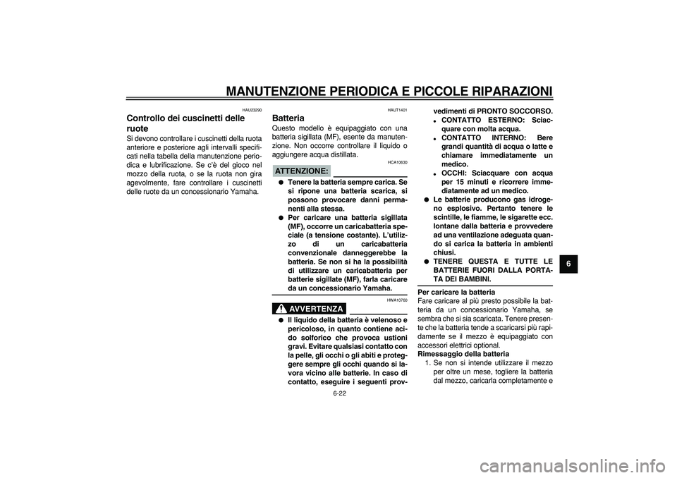 YAMAHA CYGNUS 125 2005 Manuale duso (in Italian)
MANUTENZIONE PERIODICA E PICCOLE RIPARAZIONI
6-22
2
3
4
5
67
8
9
HAU23290
Controllo dei cuscinetti delle
ruote
Si devono controllare i cuscinetti della ruota
anteriore e posteriore agli int YAMAHA CYGNUS 125 2005 Manuale duso (in Italian)
MANUTENZIONE PERIODICA E PICCOLE RIPARAZIONI
6-22
2
3
4
5
67
8
9
HAU23290
Controllo dei cuscinetti delle
ruote
Si devono controllare i cuscinetti della ruota
anteriore e posteriore agli int