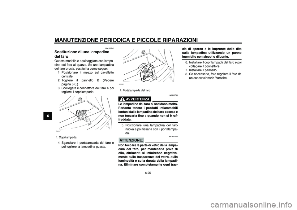 YAMAHA CYGNUS 125 2005 Manuale duso (in Italian)
MANUTENZIONE PERIODICA E PICCOLE RIPARAZIONI
6-25
1
2
3
4
5
6
7
8
9
HAU23710
Sostituzione di una lampadina
del faro
Questo modello è equipaggiato con lampa-
dine del faro al quarzo. Se una YAMAHA CYGNUS 125 2005 Manuale duso (in Italian)
MANUTENZIONE PERIODICA E PICCOLE RIPARAZIONI
6-25
1
2
3
4
5
6
7
8
9
HAU23710
Sostituzione di una lampadina
del faro
Questo modello è equipaggiato con lampa-
dine del faro al quarzo. Se una