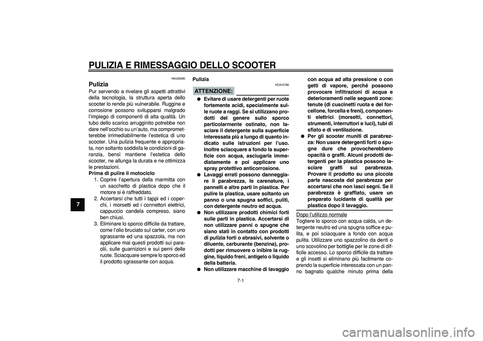 YAMAHA CYGNUS 125 2005 Manuale duso (in Italian)
7-1
1
2
3
4
5
6
7
8
9
PULIZIA E RIMESSAGGIO DELLO SCOOTER
HAU26090
Pulizia
Pur servendo a rivelare gli aspetti attrattivi
della tecnologia, la struttura aperta dello
scooter lo rende più vu YAMAHA CYGNUS 125 2005 Manuale duso (in Italian)
7-1
1
2
3
4
5
6
7
8
9
PULIZIA E RIMESSAGGIO DELLO SCOOTER
HAU26090
Pulizia
Pur servendo a rivelare gli aspetti attrattivi
della tecnologia, la struttura aperta dello
scooter lo rende più vu