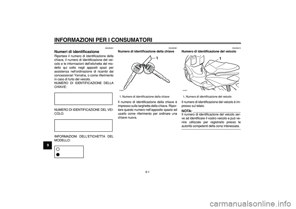 YAMAHA CYGNUS 125 2005 Manuale duso (in Italian)
9-1
1
2
3
4
5
6
7
8
9
INFORMAZIONI PER I CONSUMATORI
HAU26351
Numeri di identificazione
Riportare il numero di identificazione della
chiave, il numero di identificazione del vei-
colo e le i YAMAHA CYGNUS 125 2005 Manuale duso (in Italian)
9-1
1
2
3
4
5
6
7
8
9
INFORMAZIONI PER I CONSUMATORI
HAU26351
Numeri di identificazione
Riportare il numero di identificazione della
chiave, il numero di identificazione del vei-
colo e le i