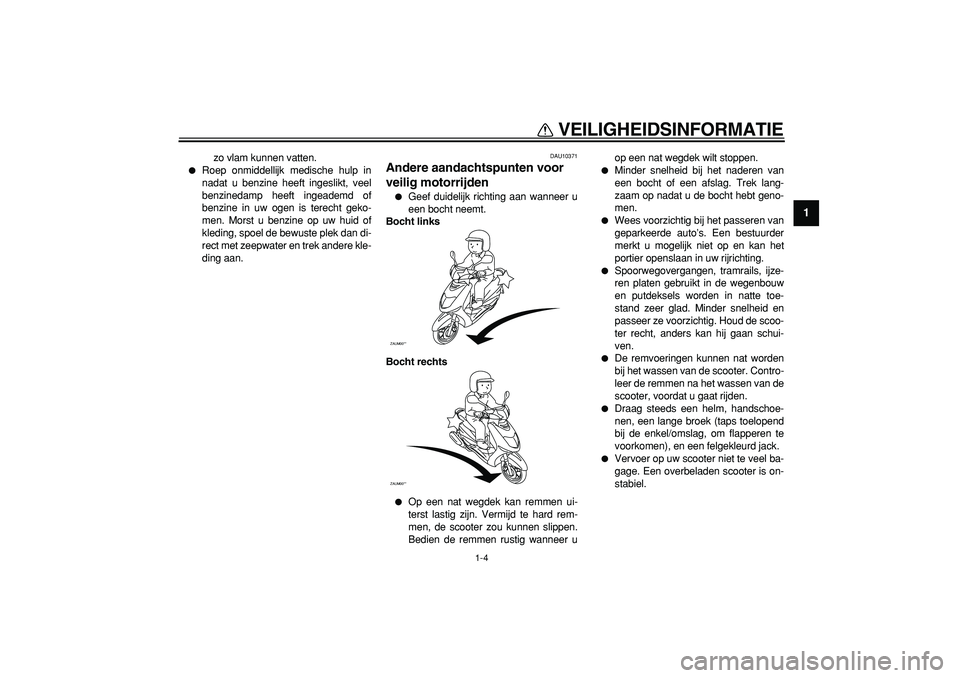YAMAHA CYGNUS 125 2005  Instructieboekje (in Dutch)  
VEILIGHEIDSINFORMATIE 
1-4 
1 
zo vlam kunnen vatten. 
 
Roep onmiddellijk medische hulp in
nadat u benzine heeft ingeslikt, veel
benzinedamp heeft ingeademd of
benzine in uw ogen is terecht geko-
