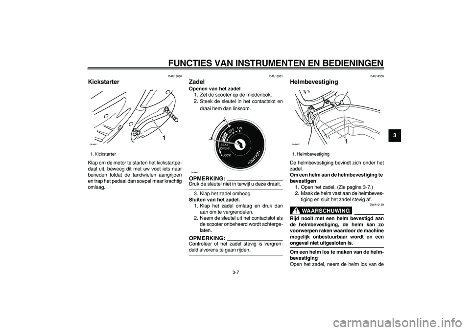 YAMAHA CYGNUS 125 2005  Instructieboekje (in Dutch)  
FUNCTIES VAN INSTRUMENTEN EN BEDIENINGEN 
3-7 
2
34
5
6
7
8
9
 
DAU13680 
Kickstarter  
Klap om de motor te starten het kickstartpe-
daal uit, beweeg dit met uw voet iets naar
beneden totdat de tand