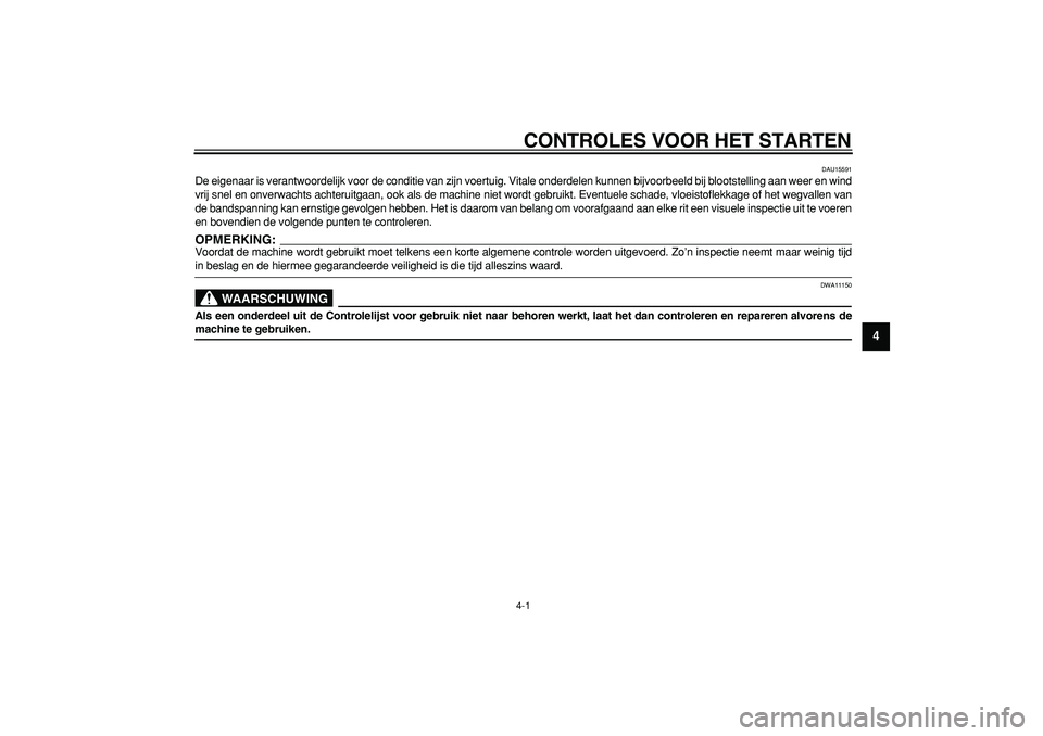 YAMAHA CYGNUS 125 2005  Instructieboekje (in Dutch)  
CONTROLES VOOR HET STARTEN 
4-1 
2
3
45
6
7
8
9
 
DAU15591 
De eigenaar is verantwoordelijk voor de conditie van zijn voertuig. Vitale onderdelen kunnen bijvoorbeeld bij blootstelling aan weer en wi