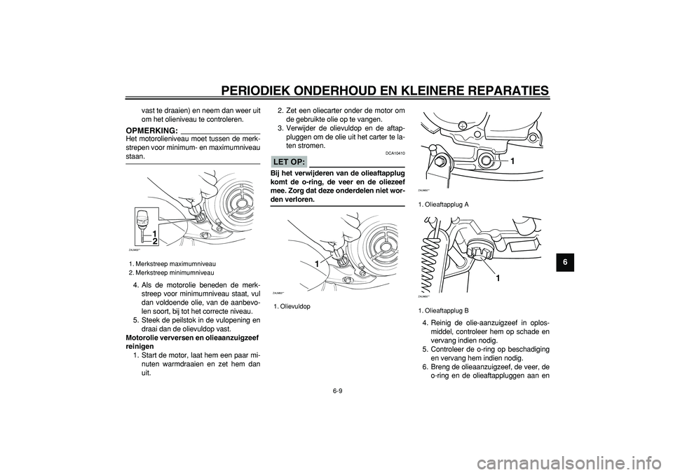 YAMAHA CYGNUS 125 2005  Instructieboekje (in Dutch)  
PERIODIEK ONDERHOUD EN KLEINERE REPARATIES 
6-9 
2
3
4
5
67
8
9
 
vast te draaien) en neem dan weer uit
om het olieniveau te controleren.
OPMERKING:
 
Het motorolieniveau moet tussen de merk-
strepe