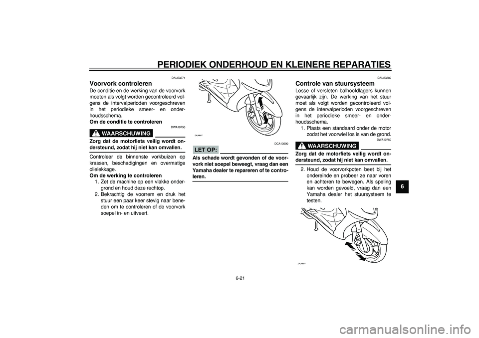 YAMAHA CYGNUS 125 2005 Instructieboekje (in Dutch)
PERIODIEK ONDERHOUD EN KLEINERE REPARATIES
6-21
2
3
4
5
67
8
9
DAU23271
Voorvork controleren
De conditie en de werking van de voorvork
moeten als volgt worden gecontroleerd vol-
gens de inter YAMAHA CYGNUS 125 2005 Instructieboekje (in Dutch)
PERIODIEK ONDERHOUD EN KLEINERE REPARATIES
6-21
2
3
4
5
67
8
9
DAU23271
Voorvork controleren
De conditie en de werking van de voorvork
moeten als volgt worden gecontroleerd vol-
gens de inter
