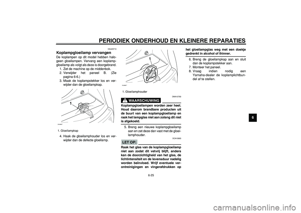 YAMAHA CYGNUS 125 2005 Instructieboekje (in Dutch)
PERIODIEK ONDERHOUD EN KLEINERE REPARATIES
6-25
2
3
4
5
67
8
9
DAU23710
Koplampgloeilamp vervangen
De koplampen op dit model hebben halo-
geen gloeilampen. Vervang een koplamp-
gloeilamp als YAMAHA CYGNUS 125 2005 Instructieboekje (in Dutch)
PERIODIEK ONDERHOUD EN KLEINERE REPARATIES
6-25
2
3
4
5
67
8
9
DAU23710
Koplampgloeilamp vervangen
De koplampen op dit model hebben halo-
geen gloeilampen. Vervang een koplamp-
gloeilamp als