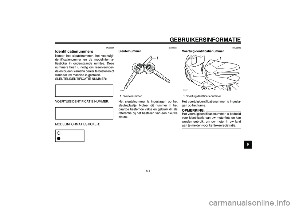YAMAHA CYGNUS 125 2005 Instructieboekje (in Dutch)
GEBRUIKERSINFORMATIE
9-1
2
3
4
5
6
7
8
9
DAU26351
Identificatienummers
Noteer het sleutelnummer, het voertuigi-
dentificatienummer en de modelinforma-
tiesticker in onderstaande ruimtes. Deze YAMAHA CYGNUS 125 2005 Instructieboekje (in Dutch)
GEBRUIKERSINFORMATIE
9-1
2
3
4
5
6
7
8
9
DAU26351
Identificatienummers
Noteer het sleutelnummer, het voertuigi-
dentificatienummer en de modelinforma-
tiesticker in onderstaande ruimtes. Deze