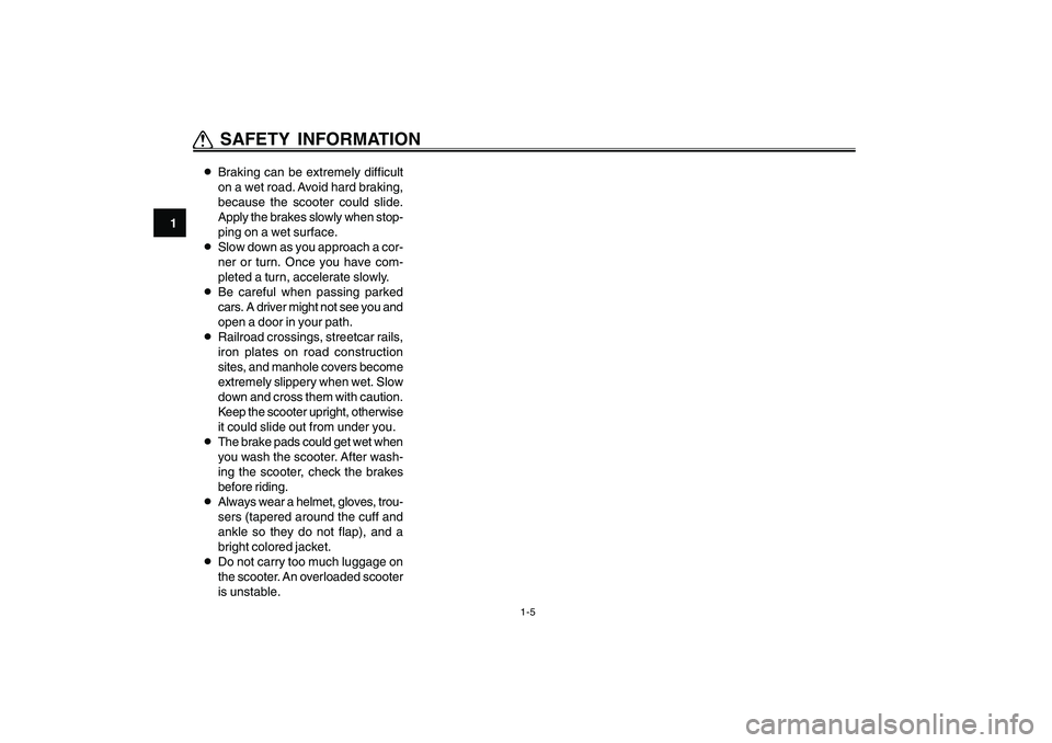 YAMAHA CYGNUS 125 2000 User Guide 1-5
1
2
3
4
5
6
7
8
9
Q QQ Q
Q SAFETY INFORMATION8Braking can be extremely difficult
on a wet road. Avoid hard braking,
because the scooter could slide.
Apply the brakes slowly when stop-
ping on a we