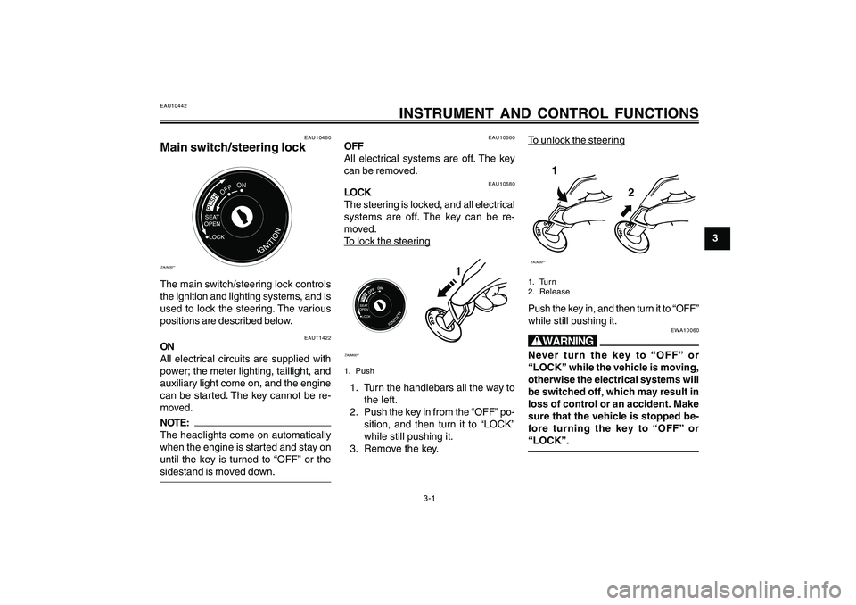 YAMAHA CYGNUS 125 2000 User Guide 3-1
1
2
3
4
5
6
7
8
9
INSTRUMENT AND CONTROL FUNCTIONS
EAU10460
Main switch/steering lockZAUM00**
OFFON
The main switch/steering lock controls
the ignition and lighting systems, and is
used to lock th