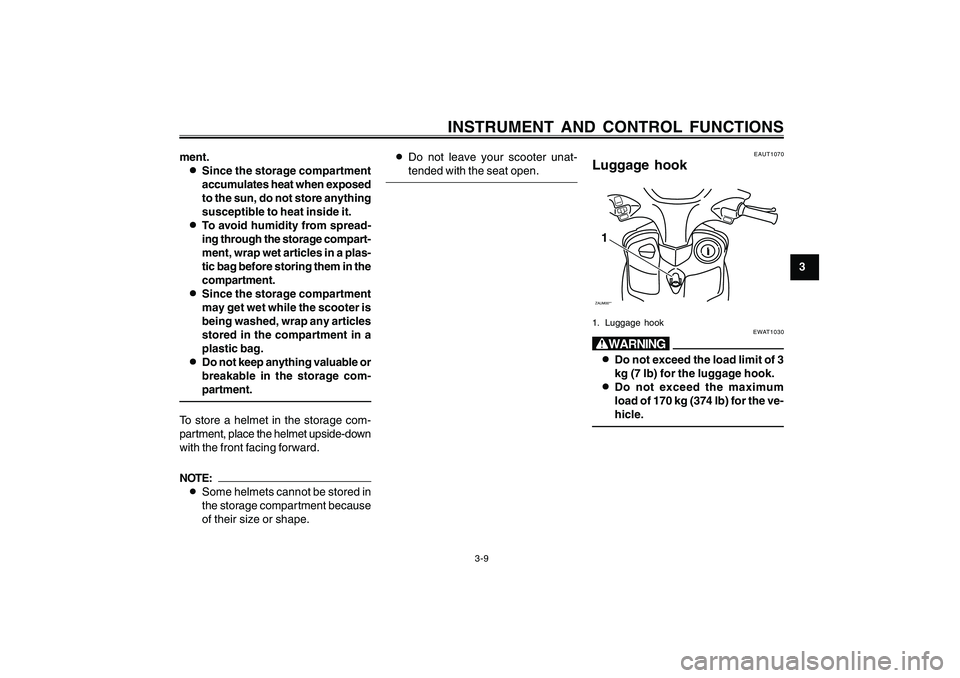YAMAHA CYGNUS 125 2000 Owners Manual 3-9
1
2
3
4
5
6
7
8
9
INSTRUMENT AND CONTROL FUNCTIONS
ment.
8 88 8
8Since the storage compartment
accumulates heat when exposed
to the sun, do not store anything
susceptible to heat inside it.
8 88 8 YAMAHA CYGNUS 125 2000 Owners Manual 3-9
1
2
3
4
5
6
7
8
9
INSTRUMENT AND CONTROL FUNCTIONS
ment.
8 88 8
8Since the storage compartment
accumulates heat when exposed
to the sun, do not store anything
susceptible to heat inside it.
8 88 8