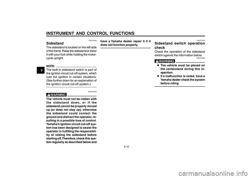 YAMAHA CYGNUS 125 2000 Owners Manual 3-10
1
2
3
4
5
6
7
8
9
INSTRUMENT AND CONTROL FUNCTIONS
EAU15300
SidestandThe sidestand is located on the left side
of the frame. Raise the sidestand or lower
it with your foot while holding the motor YAMAHA CYGNUS 125 2000 Owners Manual 3-10
1
2
3
4
5
6
7
8
9
INSTRUMENT AND CONTROL FUNCTIONS
EAU15300
SidestandThe sidestand is located on the left side
of the frame. Raise the sidestand or lower
it with your foot while holding the motor