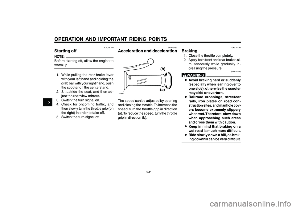 YAMAHA CYGNUS 125 2000 Owners Guide 5-2
1
2
3
4
5
6
7
8
9
OPERATION AND IMPORTANT RIDING POINTS
EAU16780
Acceleration and decelerationZAUM00**
(a)(b)
The speed can be adjusted by opening
and closing the throttle. To increase the
speed, 