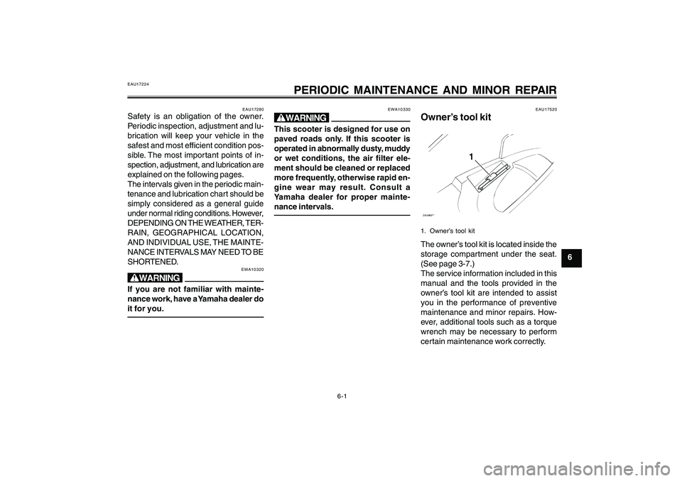 YAMAHA CYGNUS 125 2000 Owners Guide 6-1
1
2
3
4
5
6
7
8
9
PERIODIC MAINTENANCE AND MINOR REPAIR
EAU17224
PERIODIC MAINTENANCE AND MINOR REPAIR
EAU17280
Safety is an obligation of the owner.
Periodic inspection, adjustment and lu-
bricat