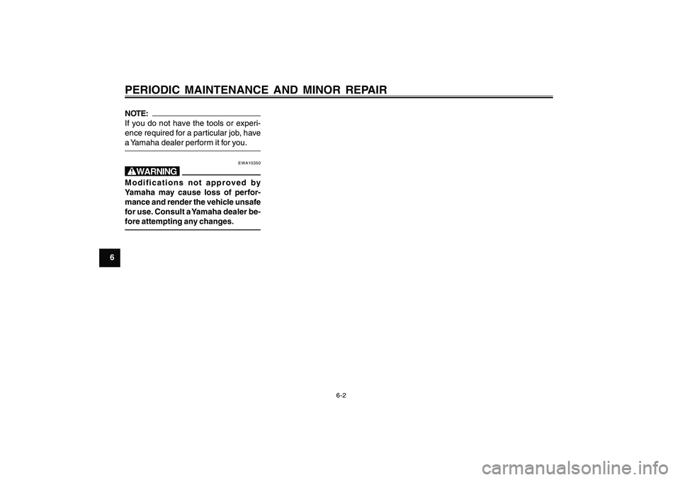 YAMAHA CYGNUS 125 2000 Owners Guide 6-2
1
2
3
4
5
6
7
8
9
PERIODIC MAINTENANCE AND MINOR REPAIRNOTE:
If you do not have the tools or experi-
ence required for a particular job, have
a Yamaha dealer perform it for you.
EWA10350
wModifica