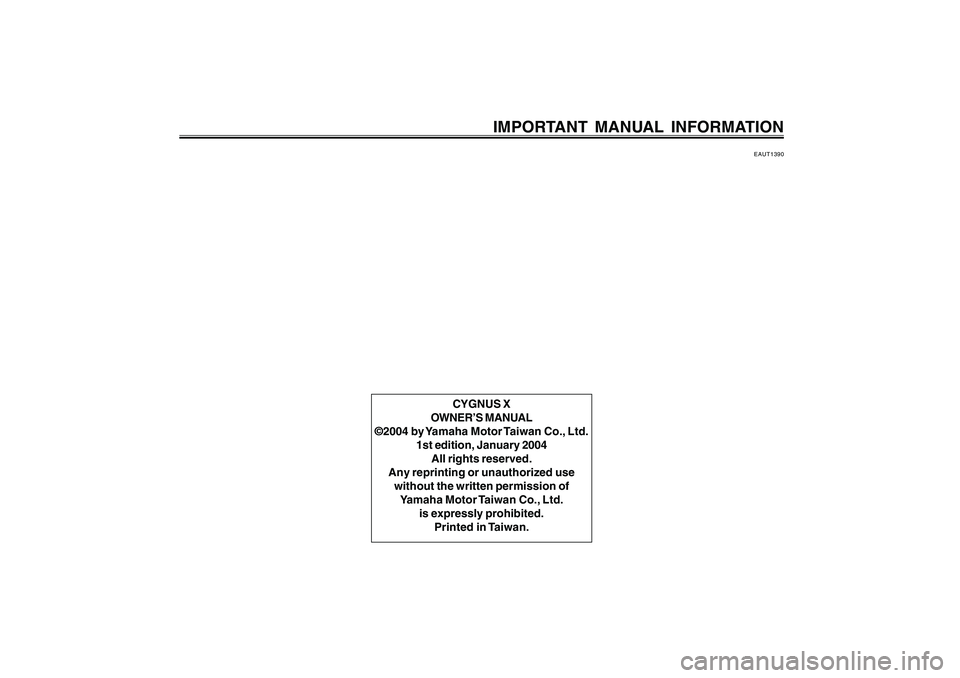 YAMAHA CYGNUS 125 2000  Owners Manual 1
2
3
4
5
6
7
8
9
IMPORTANT MANUAL INFORMATION
EAUT1390
CYGNUS X
OWNER’S MANUAL
©2004 by Yamaha Motor Taiwan Co., Ltd.
1st edition, January 2004
All rights reserved.
Any reprinting or unauthorized 