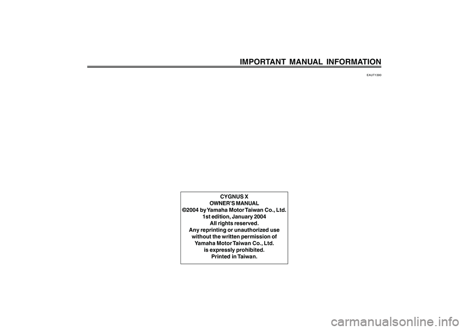 YAMAHA CYGNUS 125 2000  Owners Manual 1
2
3
4
5
6
7
8
9
IMPORTANT MANUAL INFORMATION
EAUT1390
CYGNUS X
OWNER’S MANUAL
©2004 by Yamaha Motor Taiwan Co., Ltd.
1st edition, January 2004
All rights reserved.
Any reprinting or unauthorized 