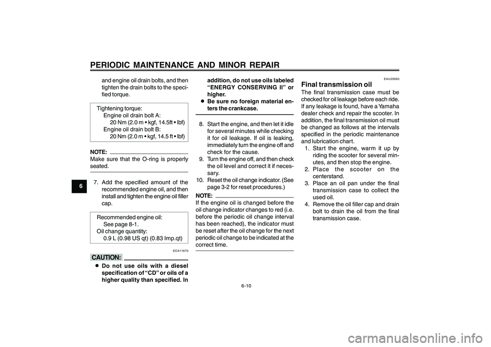 YAMAHA CYGNUS 125 2000  Owners Manual 6-10
1
2
3
4
5
6
7
8
9
PERIODIC MAINTENANCE AND MINOR REPAIR
and engine oil drain bolts, and then
tighten the drain bolts to the speci-
fied torque.
Tightening torque:
Engine oil drain bolt A:
20 Nm (