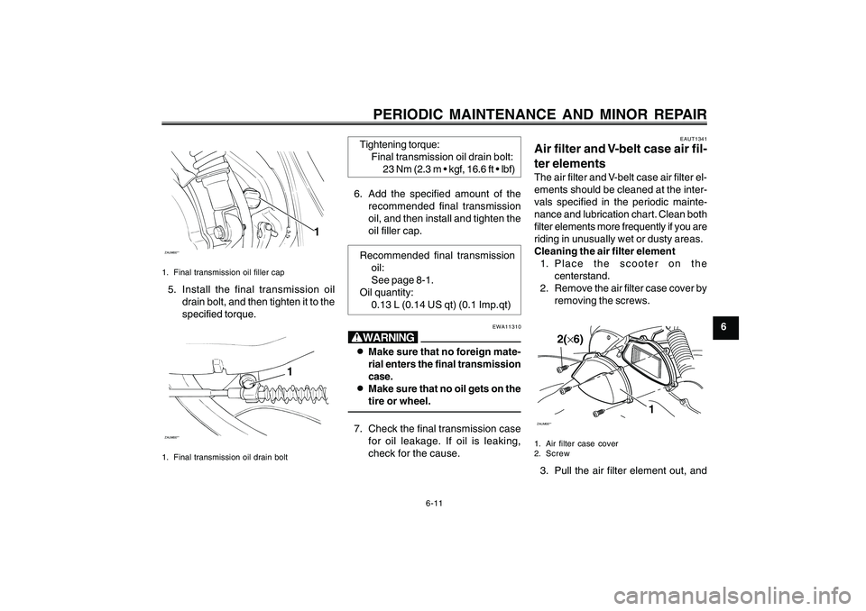 YAMAHA CYGNUS 125 2000  Owners Manual 6-11
1
2
3
4
5
6
7
8
9
PERIODIC MAINTENANCE AND MINOR REPAIR
ZAUM00**
1
1. Final transmission oil filler cap5. Install the final transmission oil
drain bolt, and then tighten it to the
specified torqu